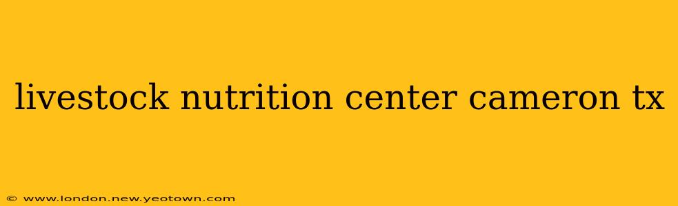 livestock nutrition center cameron tx