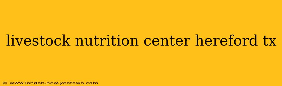 livestock nutrition center hereford tx