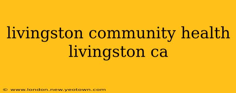 livingston community health livingston ca