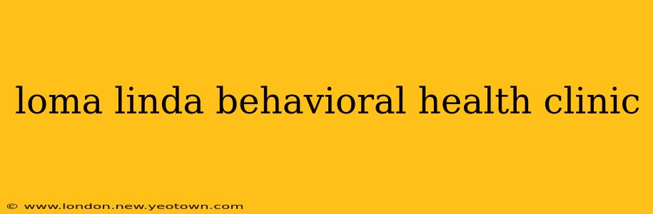 loma linda behavioral health clinic