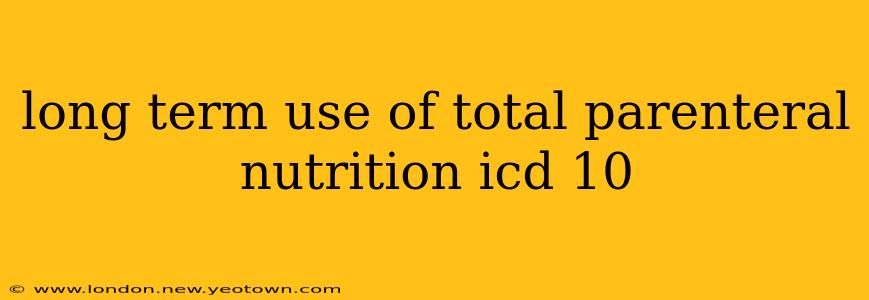 long term use of total parenteral nutrition icd 10