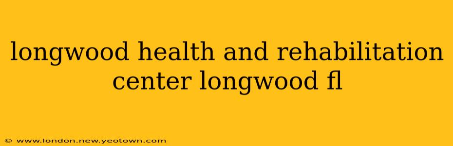 longwood health and rehabilitation center longwood fl