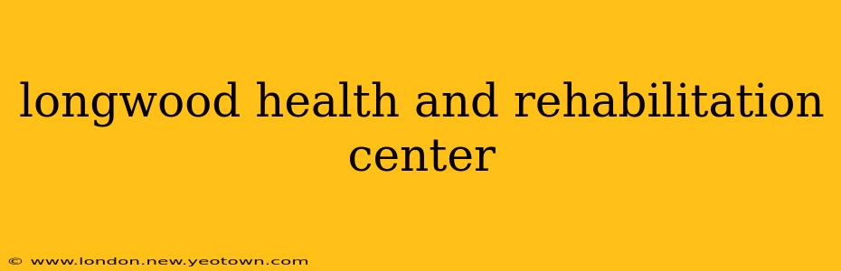 longwood health and rehabilitation center