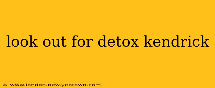 look out for detox kendrick