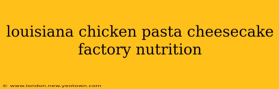 louisiana chicken pasta cheesecake factory nutrition