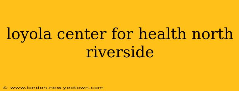loyola center for health north riverside