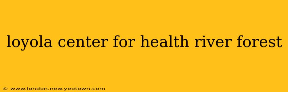 loyola center for health river forest