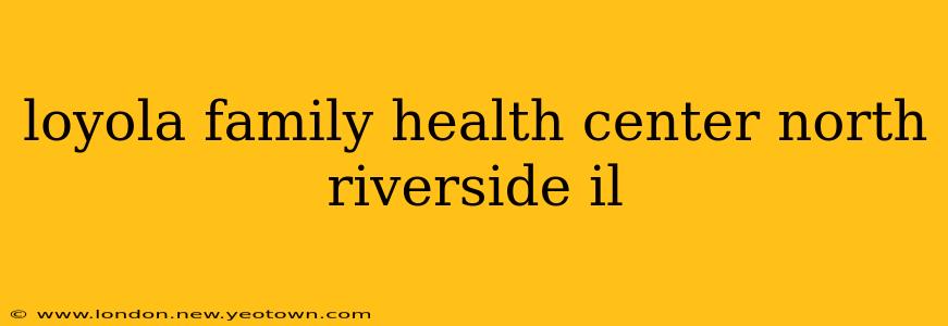 loyola family health center north riverside il