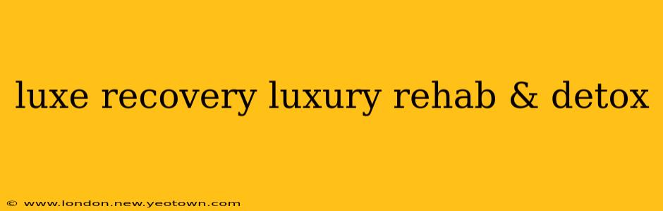 luxe recovery luxury rehab & detox