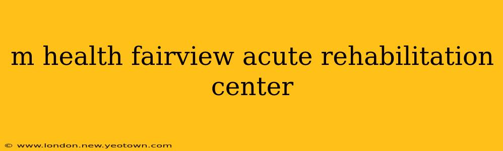 m health fairview acute rehabilitation center