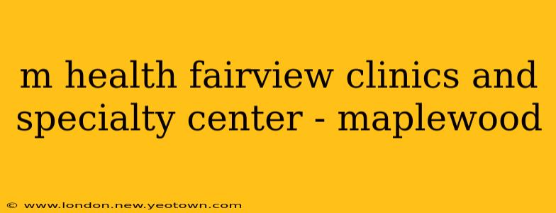 m health fairview clinics and specialty center - maplewood