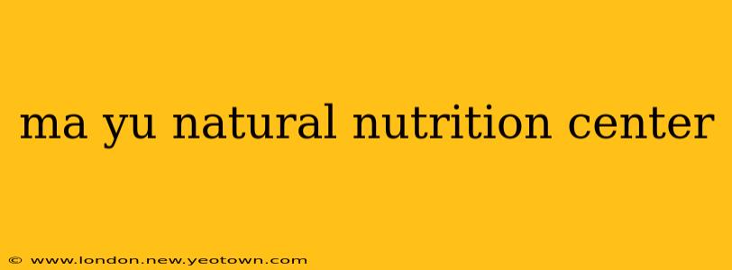 ma yu natural nutrition center