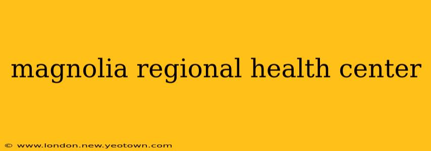 magnolia regional health center