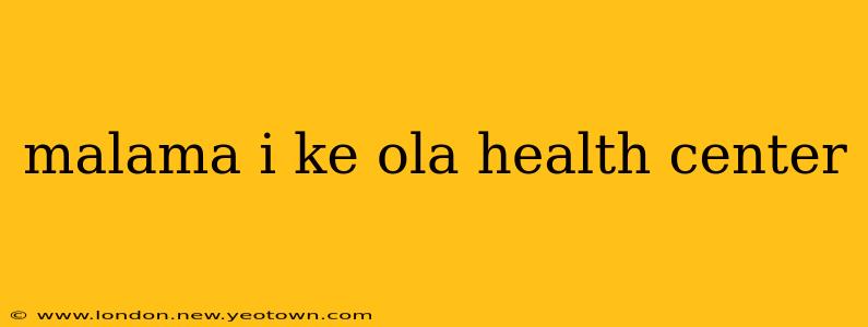 malama i ke ola health center