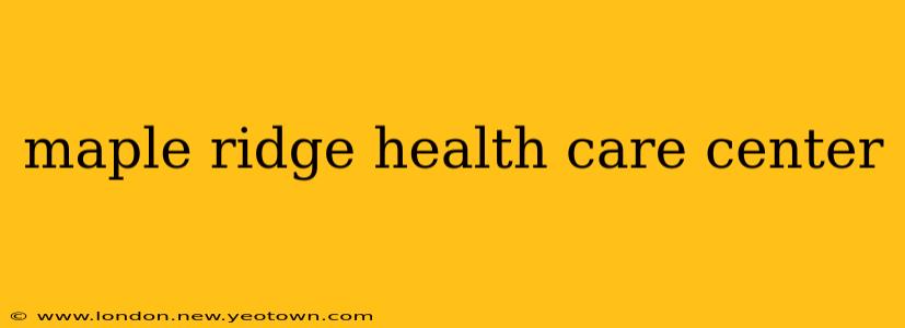 maple ridge health care center