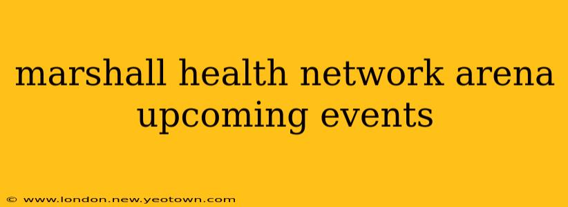 marshall health network arena upcoming events