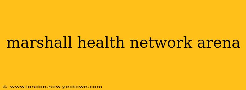 marshall health network arena