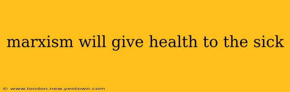 marxism will give health to the sick