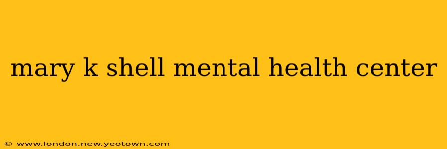 mary k shell mental health center