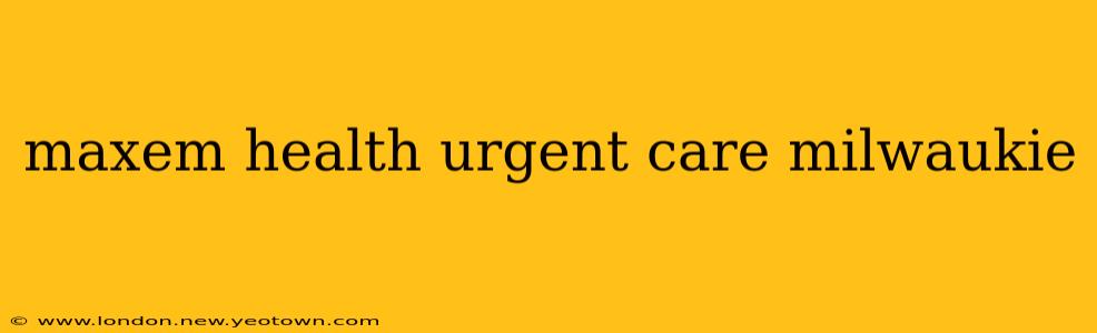 maxem health urgent care milwaukie