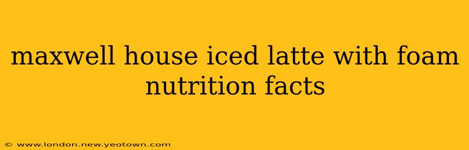 maxwell house iced latte with foam nutrition facts