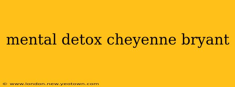 mental detox cheyenne bryant