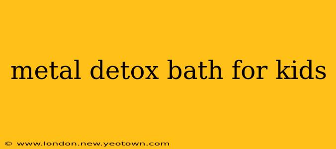 metal detox bath for kids