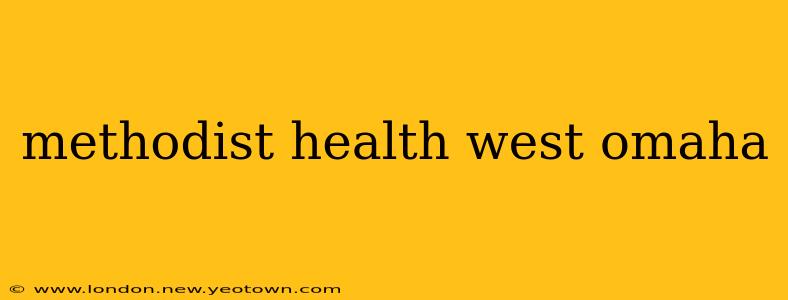 methodist health west omaha