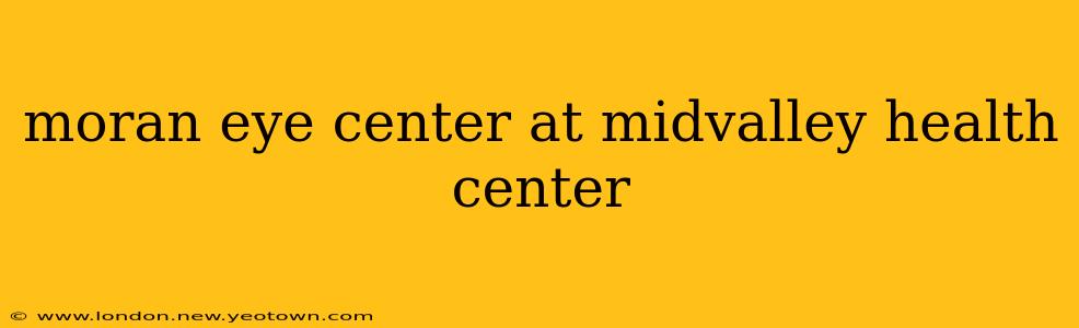 moran eye center at midvalley health center