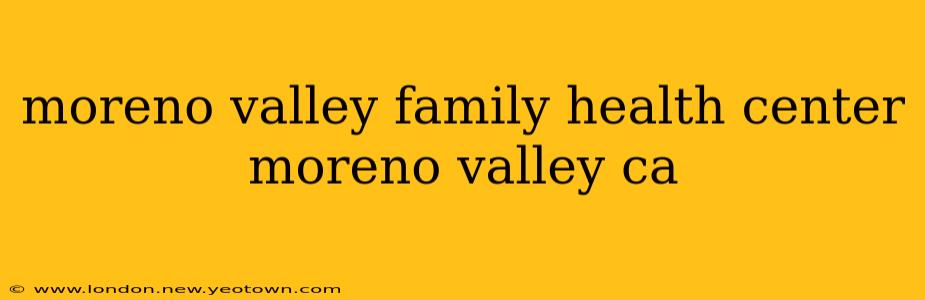 moreno valley family health center moreno valley ca