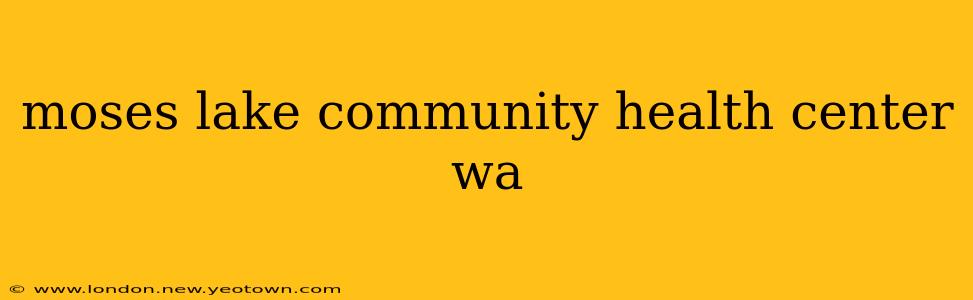 moses lake community health center wa