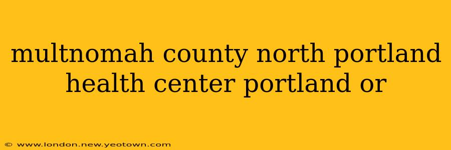 multnomah county north portland health center portland or