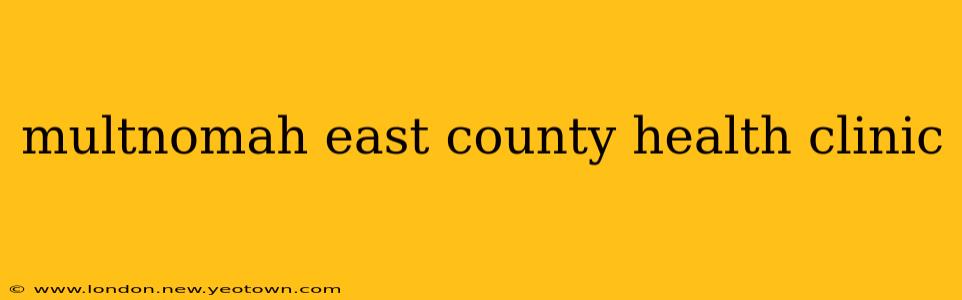 multnomah east county health clinic