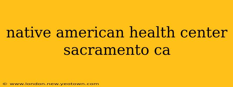 native american health center sacramento ca
