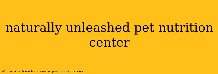 naturally unleashed pet nutrition center