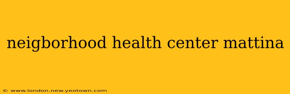 neigborhood health center mattina