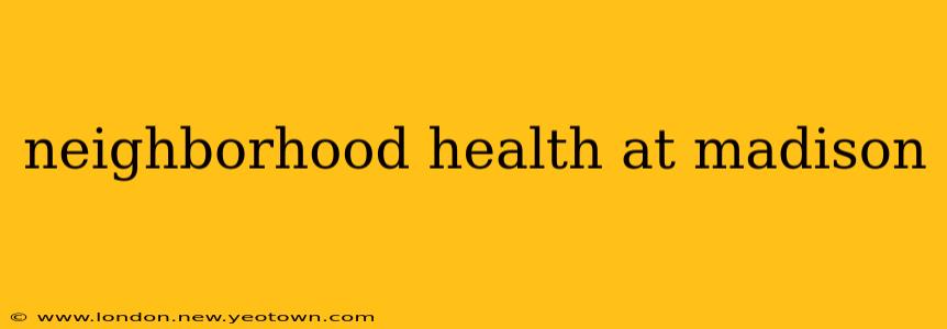 neighborhood health at madison