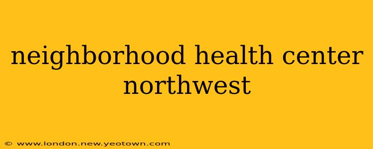 neighborhood health center northwest
