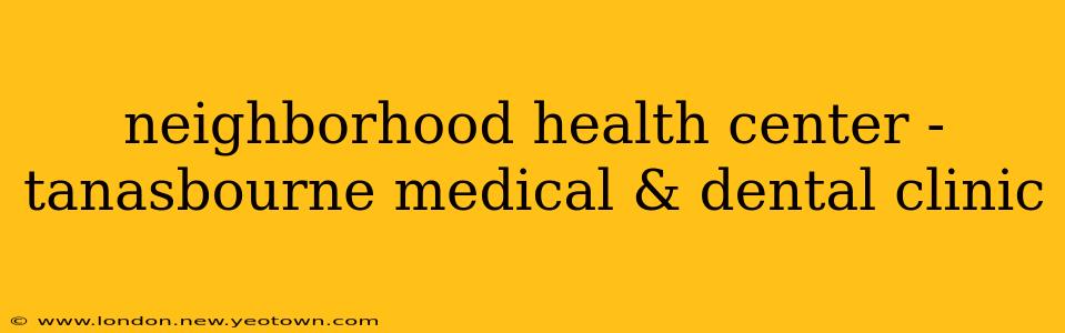 neighborhood health center - tanasbourne medical & dental clinic