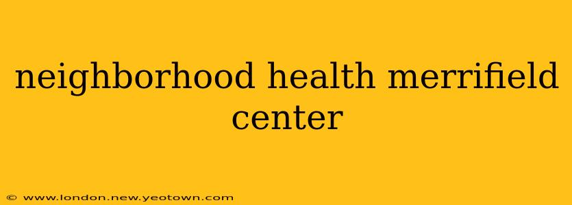 neighborhood health merrifield center