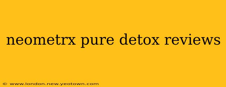 neometrx pure detox reviews