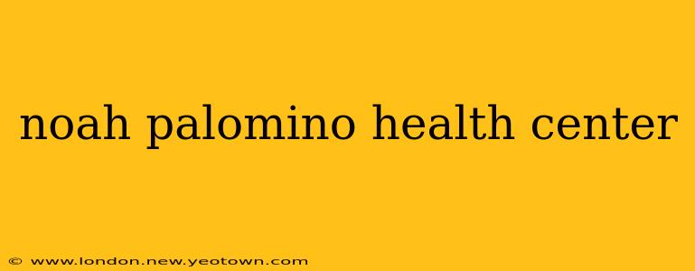 noah palomino health center