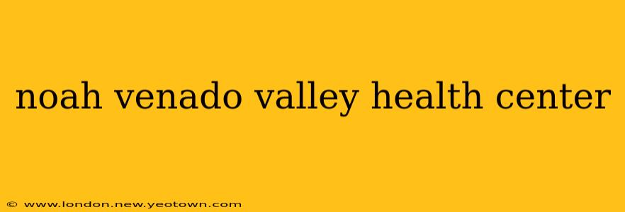 noah venado valley health center