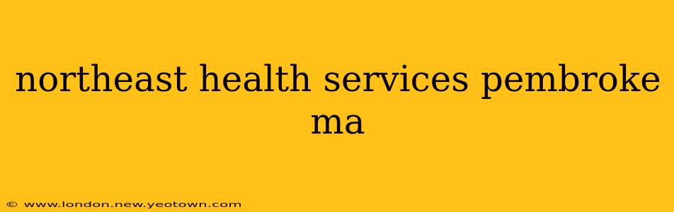 northeast health services pembroke ma