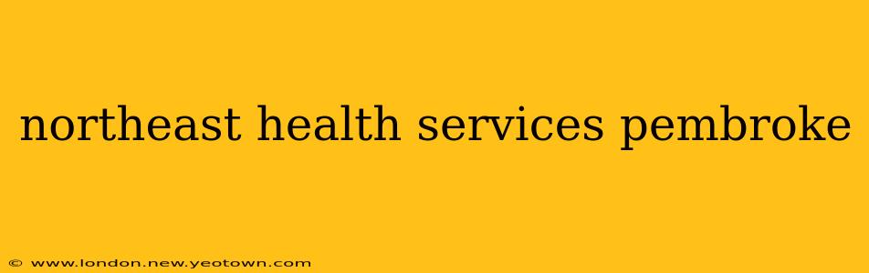 northeast health services pembroke