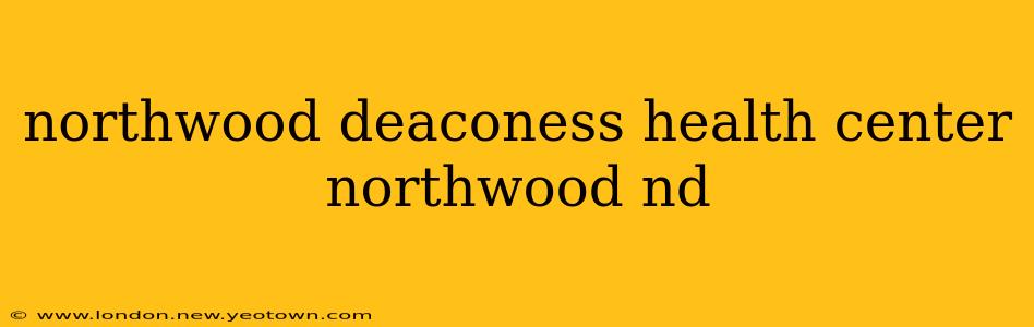 northwood deaconess health center northwood nd