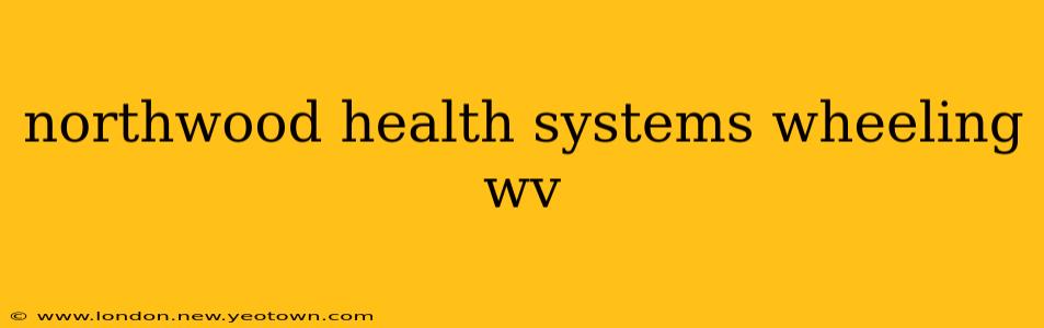 northwood health systems wheeling wv