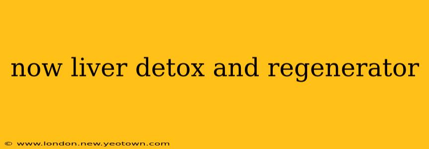 now liver detox and regenerator