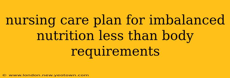 nursing care plan for imbalanced nutrition less than body requirements