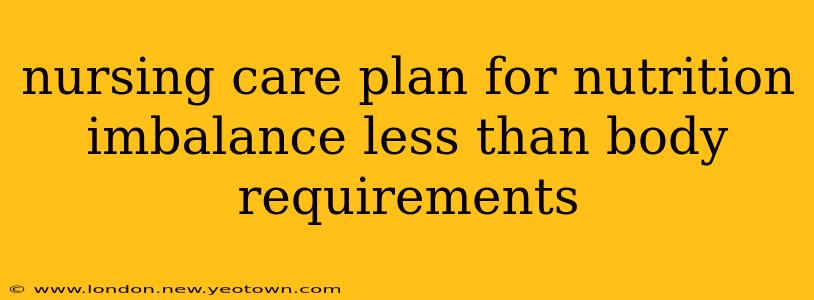 nursing care plan for nutrition imbalance less than body requirements